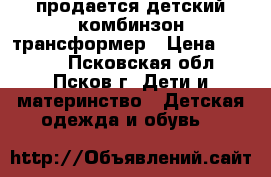 продается детский комбинзон трансформер › Цена ­ 1 500 - Псковская обл., Псков г. Дети и материнство » Детская одежда и обувь   